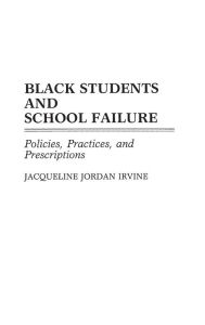 Title: Black Students and School Failure: Policies, Practices, and Prescriptions, Author: Jacqueline J. Irvine