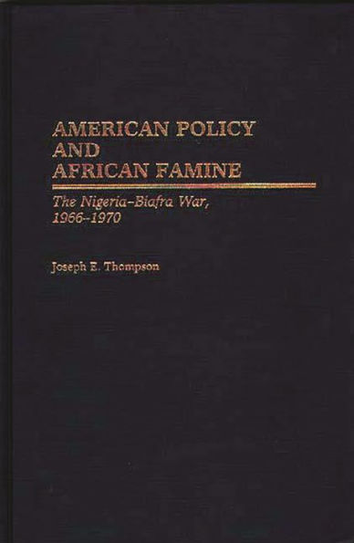 American Policy and African Famine: The Nigeria-Biafra War, 1966-1970