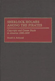 Title: Sherlock Holmes Among the Pirates: Copyright and Conan Doyle in America 1890-1930, Author: Donald Redmond