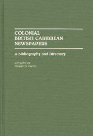 Title: Colonial British Caribbean Newspapers: A Bibliography and Directory, Author: Haoward Pactor