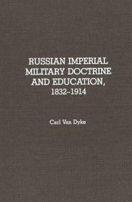 Title: Russian Imperial Military Doctrine and Education, 1832-1914, Author: Carl Van Dyke