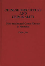 Title: Chinese Subculture and Criminality: Non-traditional Crime Groups in America, Author: Ko Lin Chin