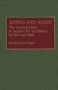Title: Aiding and Aging: The Coming Crisis in Support for the Elderly by Kin and State, Author: John  Mogey