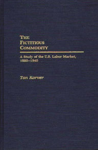 Title: The Fictitious Commodity: A Study of the U.S. Labor Market, 1880-1940, Author: Anthonie Korver