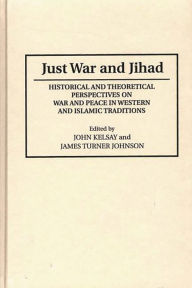 Title: Just War and Jihad: Historical and Theoretical Perspectives on War and Peace in Western and Islamic Traditions / Edition 1, Author: James T. Johnson