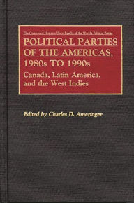 Title: Political Parties of the Americas, 1980s to 1990s: Canada, Latin America, and the West Indies, Author: Charles Ameringer