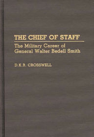 Title: The Chief of Staff: The Military Career of General Walter Bedell Smith, Author: Dan Crosswell