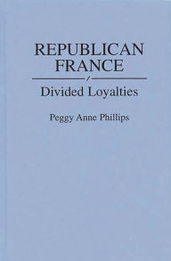 Title: Republican France: Divided Loyalties, Author: Peggy Phillips