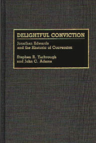 Title: Delightful Conviction: Jonathan Edwards and the Rhetoric of Conversion, Author: John C. Adams