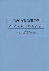 Title: Oscar Wilde: An Annotated Bibliography, Author: Thomas Mikolyzk