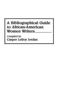 Title: A Bibliographical Guide to African-American Women Writers, Author: Casper L. Jordan
