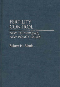 Title: Fertility Control: New Techniques, New Policy Issues, Author: Robert H. Blank