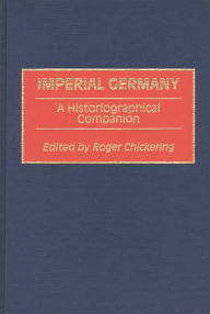 Title: Imperial Germany: A Historiographical Companion, Author: Roger Chickering