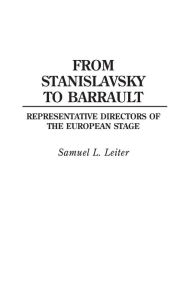 Title: From Stanislavsky to Barrault: Representative Directors of the European Stage, Author: Samuel Leiter