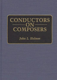 Title: Conductors on Composers, Author: John L. Holmes