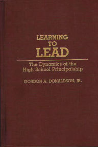 Title: Learning to Lead: The Dynamics of the High School Principalship, Author: Gordon A. Donaldson