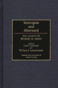 Title: Watergate and Afterward: The Legacy of Richard M. Nixon, Author: Leon Friedman