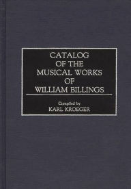 Title: Catalog of the Musical Works of William Billings, Author: Karl Kroeger