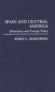 Title: Spain and Central America: Democracy and Foreign Policy, Author: Robin Rosenberg