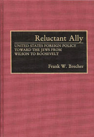 Title: Reluctant Ally: United States Foreign Policy Toward the Jews from Wilson to Roosevelt, Author: Frank W. Brecher