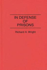 Title: In Defense of Prisons / Edition 1, Author: Richard A. Wright