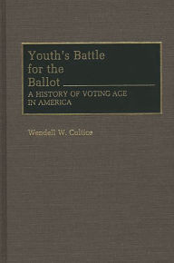 Title: Youth's Battle for the Ballot: A History of Voting Age in America, Author: Wendell W. Cultice