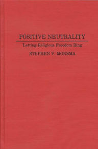 Title: Positive Neutrality: Letting Religious Freedom Ring, Author: Stephen Monsma