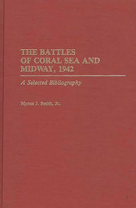 Title: The Battles of Coral Sea and Midway, 1942: A Selected Bibliography, Author: Myron J. Smith