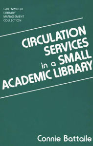 Title: Circulation Services in a Small Academic Library, Author: Constance Battaile