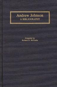 Title: Andrew Johnson: A Bibliography, Author: Richard B. McCaslin