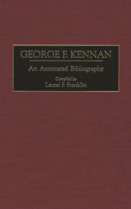 Title: George F. Kennan: An Annotated Bibliography, Author: Laurel F. Franklin