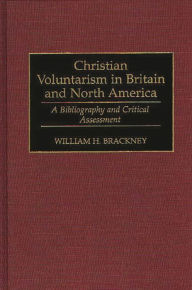 Title: Christian Voluntarism in Britain and North America: A Bibliography and Critical Assessment, Author: William H. Brackney