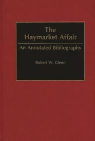Title: The Haymarket Affair: An Annotated Bibliography, Author: Robert W. Glenn