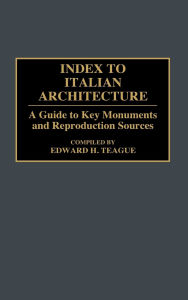 Title: Index to Italian Architecture: A Guide to Key Monuments and Reproduction Sources, Author: Edward H. Teague