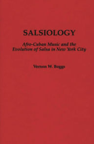 Title: Salsiology: Afro-Cuban Music and the Evolution of Salsa in New York City, Author: Vernon W. Boggs