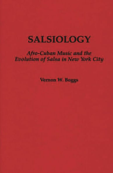 Salsiology: Afro-Cuban Music and the Evolution of Salsa in New York City