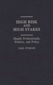 Title: High Risk and High Stakes: Health Professionals, Politics, and Policy, Author: Earl Wysong