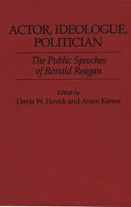 Title: Actor, Ideologue, Politician: The Public Speeches of Ronald Reagan, Author: Davis W. Houck