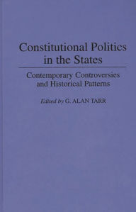 Title: Constitutional Politics in the States: Contemporary Controversies and Historical Patterns / Edition 1, Author: G. Alan Tarr
