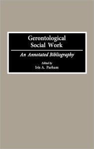 Title: Gerontological Social Work: An Annotated Bibliography, Author: Iris Parham