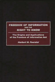 Title: Freedom of Information and the Right to Know: The Origins and Applications of the Freedom of Information Act, Author: Herbert N. Foerstel