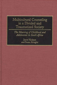 Title: Multicultural Counseling in a Divided and Traumatized Society: The Meaning of Childhood and Adolescence in South Africa, Author: Joyce Hickson