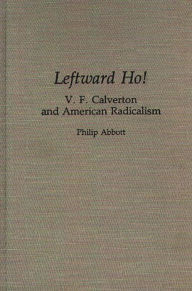 Title: Leftward Ho!: V. F. Calverton and American Radicalism, Author: Philip Abbott