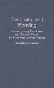 Title: Becoming and Bonding: Contemporary Feminism and Popular Fiction by American Women Writers, Author: Katherine Payant