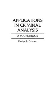 Title: Applications in Criminal Analysis: A Sourcebook / Edition 1, Author: Marilyn Peterson