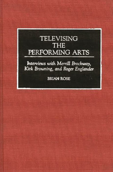 Televising the Performing Arts: Interviews with Merrill Brockway, Kirk Browning, and Roger Englander