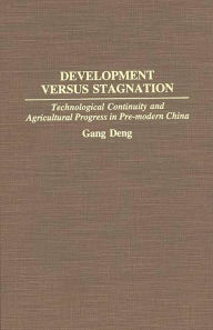 Title: Development Versus Stagnation: Technological Continuity and Agricultural Progress in Pre-modern China, Author: K. Gang Deng