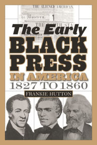 Title: The Early Black Press in America, 1827 to 1860 / Edition 1, Author: Frankie Hutton