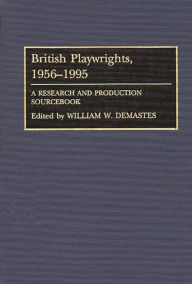 Title: British Playwrights, 1956-1995: A Research and Production Sourcebook, Author: William W. Demastes