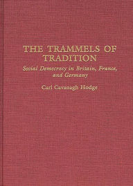 Title: The Trammels of Tradition: Social Democracy in Britain, France, and Germany, Author: Carl C. Hodge
